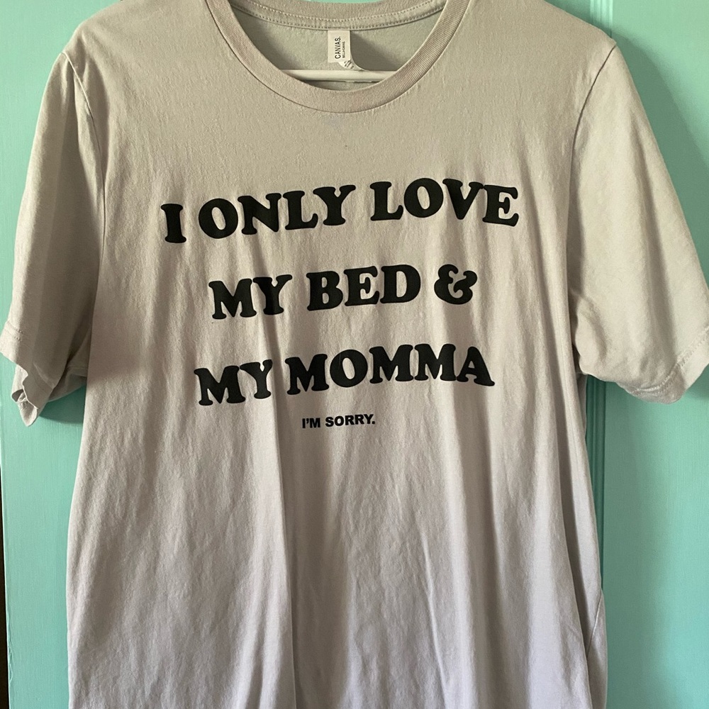 I only love my bed and my mommy, I’m sorry tee